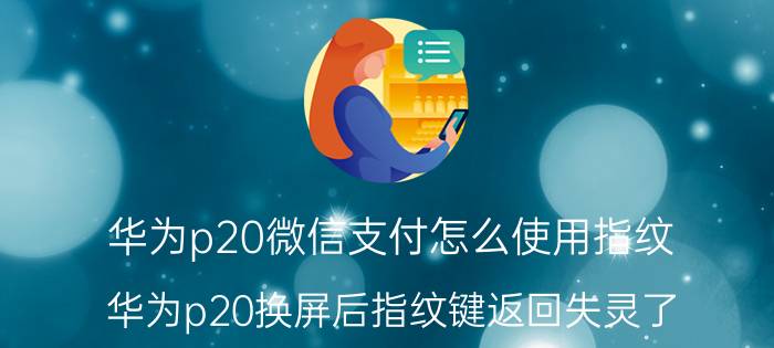 华为p20微信支付怎么使用指纹 华为p20换屏后指纹键返回失灵了？